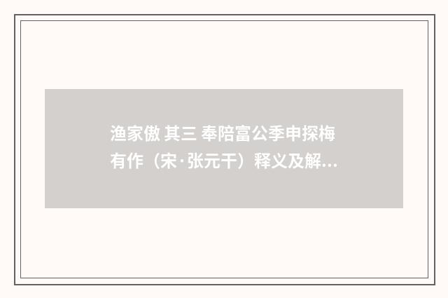 渔家傲 其三 奉陪富公季申探梅有作（宋·张元干）释义及解释
