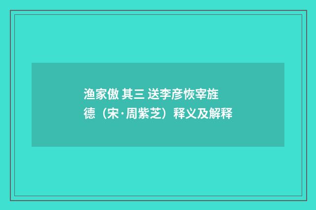 渔家傲 其三 送李彦恢宰旌德（宋·周紫芝）释义及解释