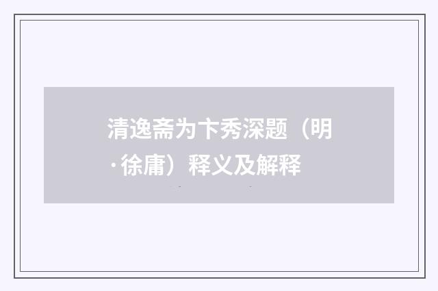 清逸斋为卞秀深题（明·徐庸）释义及解释