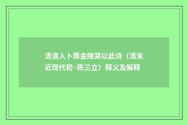 清道人卜葬金陵哭以此诗（清末近现代初·陈三立）释义及解释