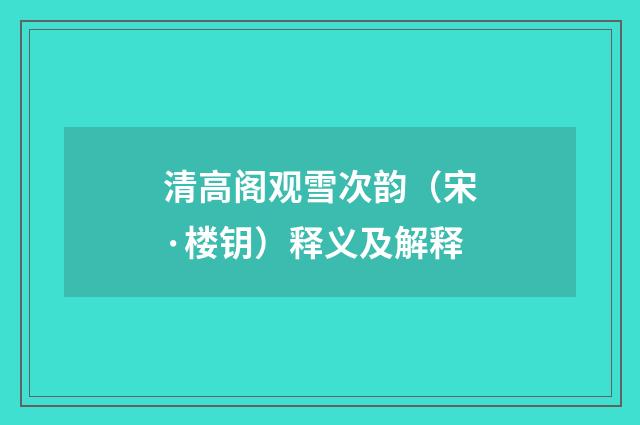 清高阁观雪次韵（宋·楼钥）释义及解释