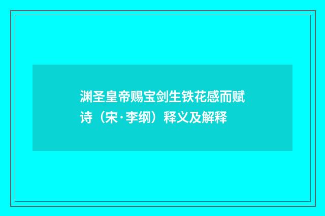 渊圣皇帝赐宝剑生铁花感而赋诗（宋·李纲）释义及解释