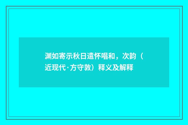 渊如寄示秋日遣怀唱和，次韵（近现代·方守敦）释义及解释