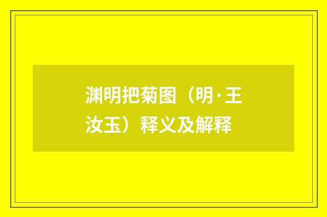 渊明把菊图（明·王汝玉）释义及解释