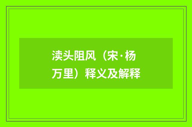 渎头阻风（宋·杨万里）释义及解释