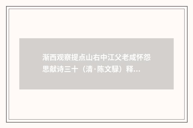渐西观察提点山右中江父老咸怀怨思献诗三十（清·陈文騄）释义及解释