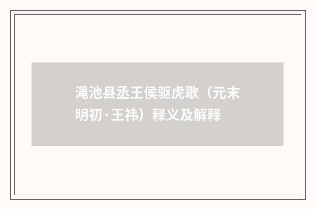 渑池县丞王侯驱虎歌（元末明初·王祎）释义及解释