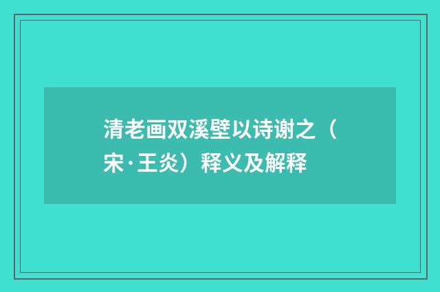 清老画双溪壁以诗谢之（宋·王炎）释义及解释