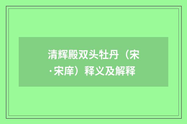 清辉殿双头牡丹（宋·宋庠）释义及解释