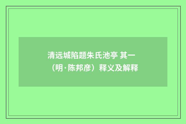 清远城陷题朱氏池亭 其一（明·陈邦彦）释义及解释