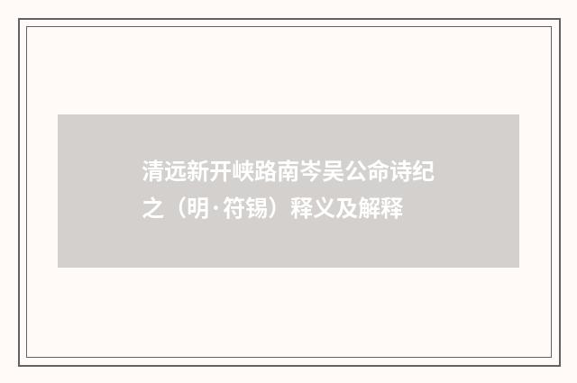 清远新开峡路南岑吴公命诗纪之（明·符锡）释义及解释