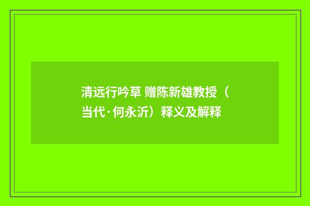 清远行吟草 赠陈新雄教授（当代·何永沂）释义及解释