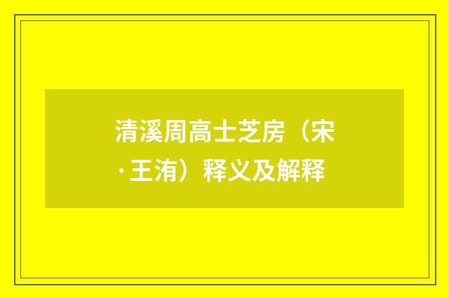 清溪周高士芝房（宋·王洧）释义及解释