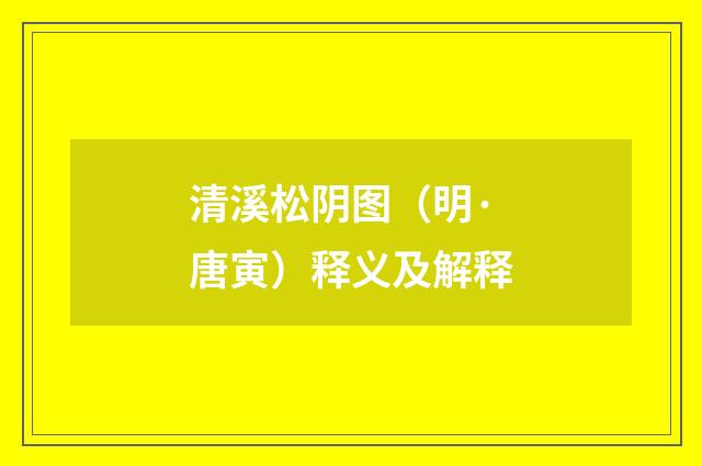 清溪松阴图（明·唐寅）释义及解释