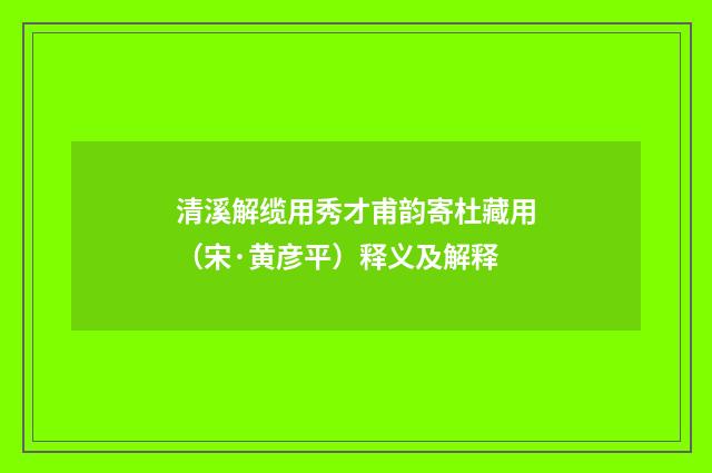 清溪解缆用秀才甫韵寄杜藏用（宋·黄彦平）释义及解释