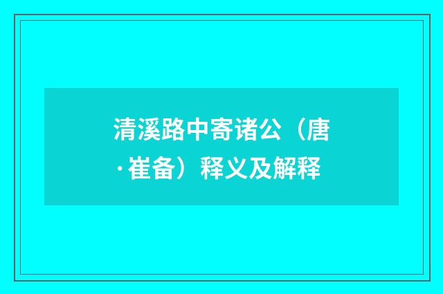 清溪路中寄诸公（唐·崔备）释义及解释