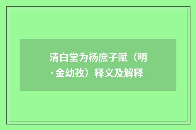 清白堂为杨庶子赋（明·金幼孜）释义及解释