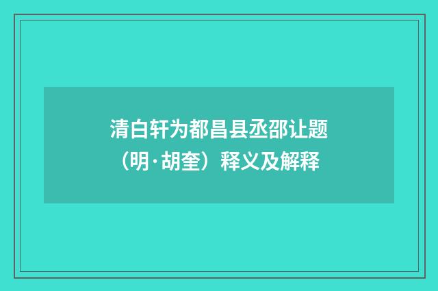 清白轩为都昌县丞邵让题（明·胡奎）释义及解释