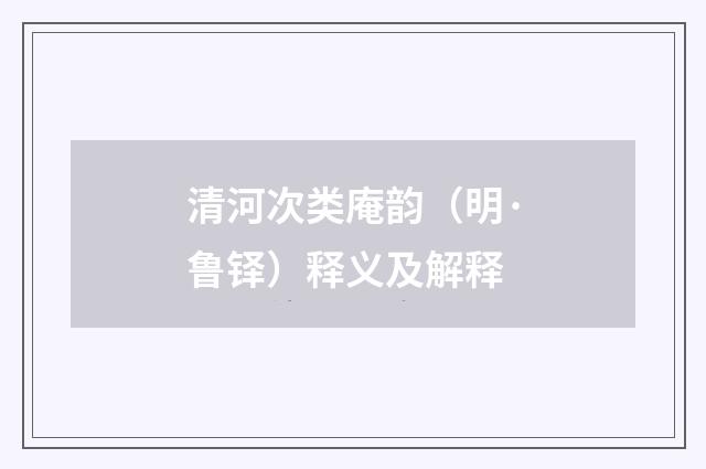 清河次类庵韵（明·鲁铎）释义及解释