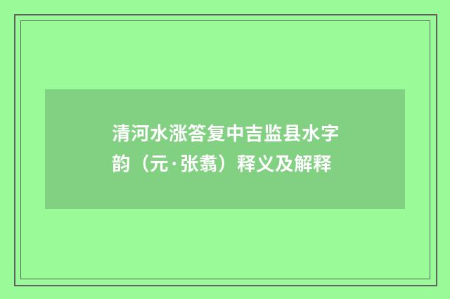 清河水涨答复中吉监县水字韵（元·张翥）释义及解释