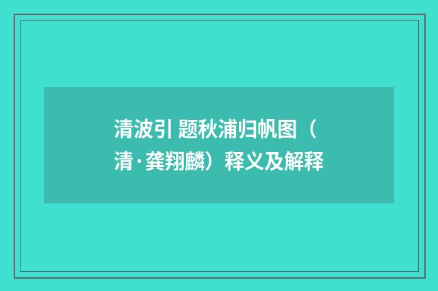 清波引 题秋浦归帆图（清·龚翔麟）释义及解释