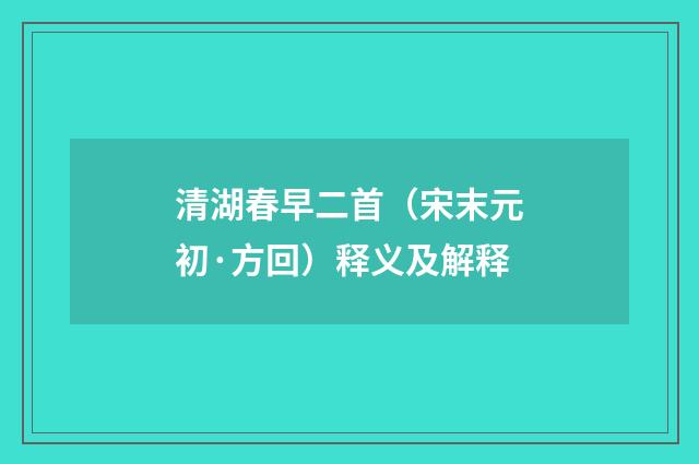 清湖春早二首（宋末元初·方回）释义及解释