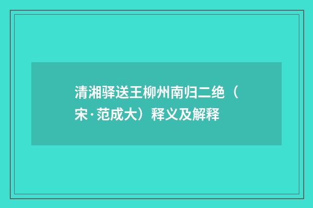 清湘驿送王柳州南归二绝（宋·范成大）释义及解释