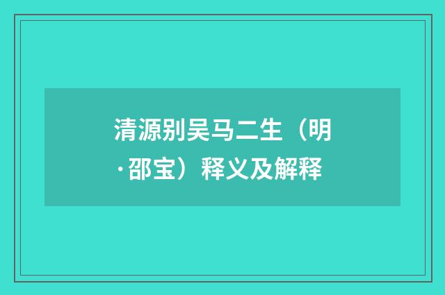 清源别吴马二生（明·邵宝）释义及解释