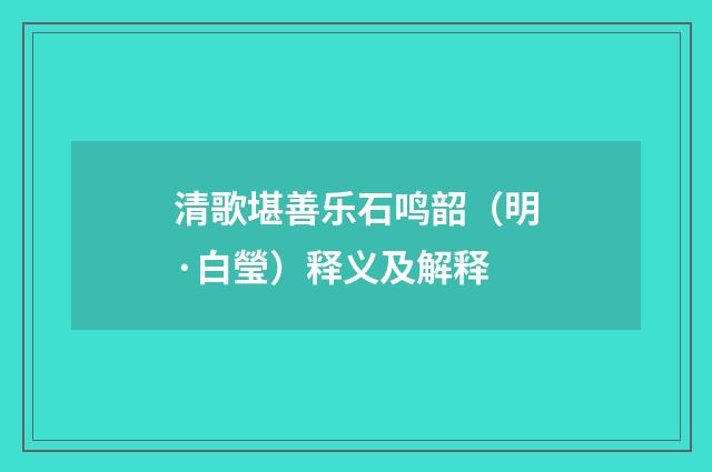 清歌堪善乐石鸣韶（明·白瑩）释义及解释