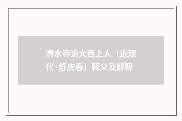 清水寺访大西上人（近现代·舒庆春）释义及解释