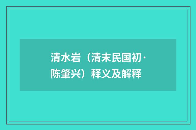 清水岩（清末民国初·陈肇兴）释义及解释