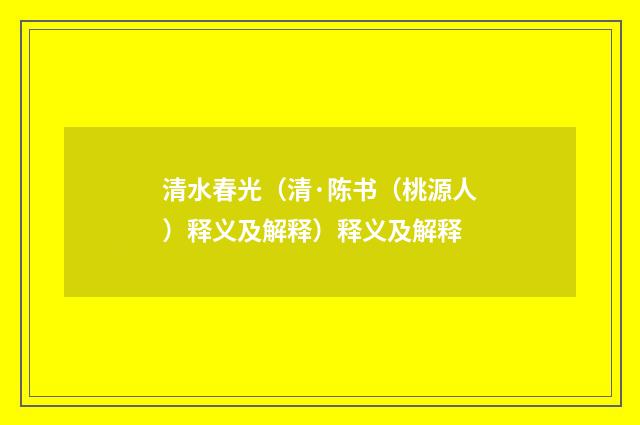 清水春光（清·陈书（桃源人）释义及解释）释义及解释