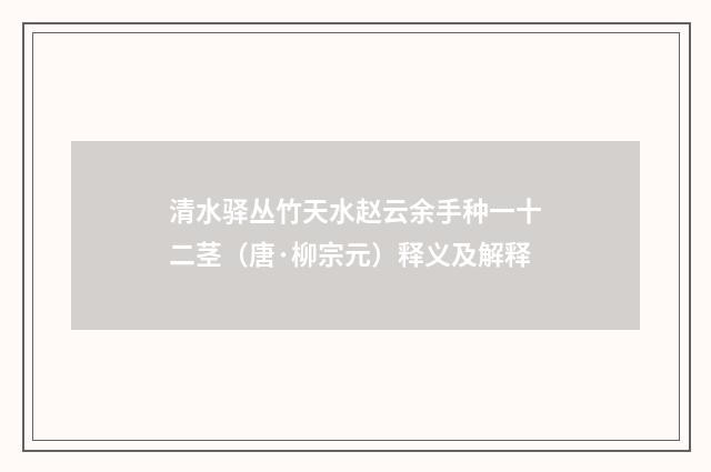 清水驿丛竹天水赵云余手种一十二茎（唐·柳宗元）释义及解释