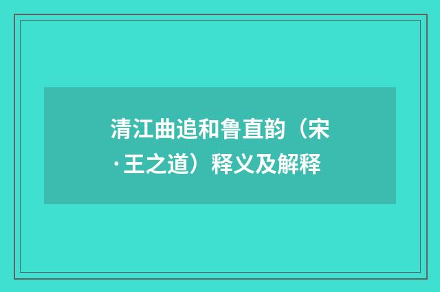 清江曲追和鲁直韵（宋·王之道）释义及解释
