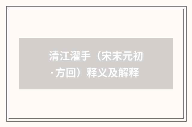 清江濯手（宋末元初·方回）释义及解释