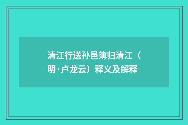 清江行送孙邑簿归清江（明·卢龙云）释义及解释