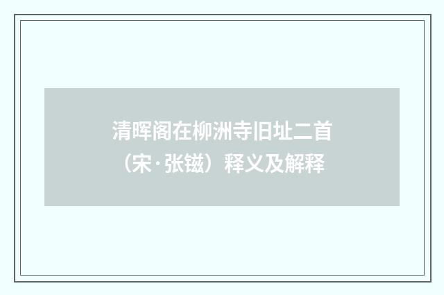清晖阁在柳洲寺旧址二首（宋·张镃）释义及解释
