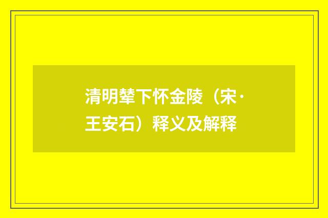 清明辇下怀金陵（宋·王安石）释义及解释