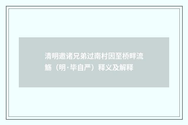 清明邀诸兄弟过南村因至桥畔流觞（明·毕自严）释义及解释