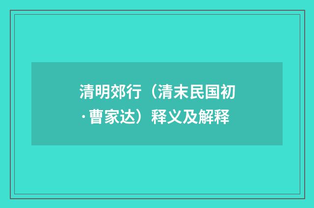 清明郊行（清末民国初·曹家达）释义及解释
