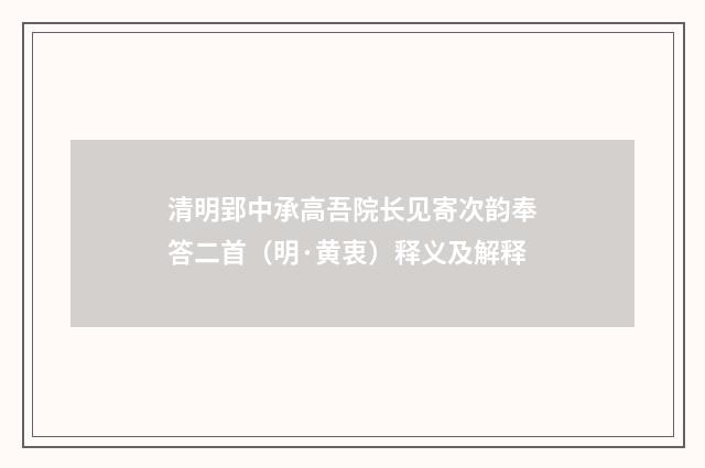 清明郢中承高吾院长见寄次韵奉答二首（明·黄衷）释义及解释