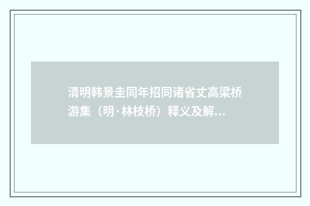 清明韩景圭同年招同诸省丈高梁桥游集（明·林枝桥）释义及解释