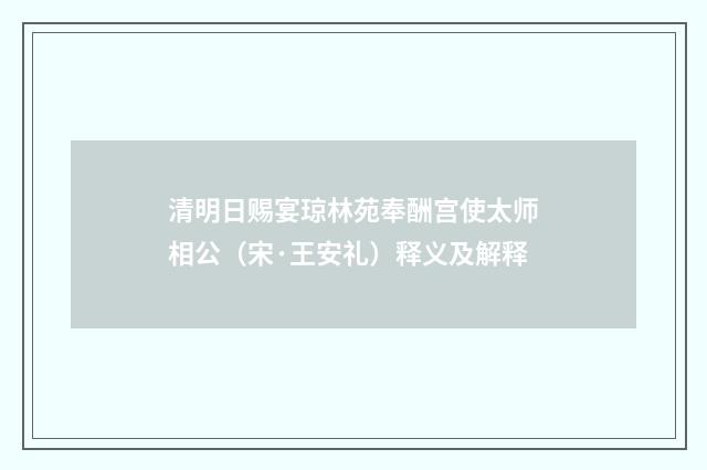 清明日赐宴琼林苑奉酬宫使太师相公（宋·王安礼）释义及解释