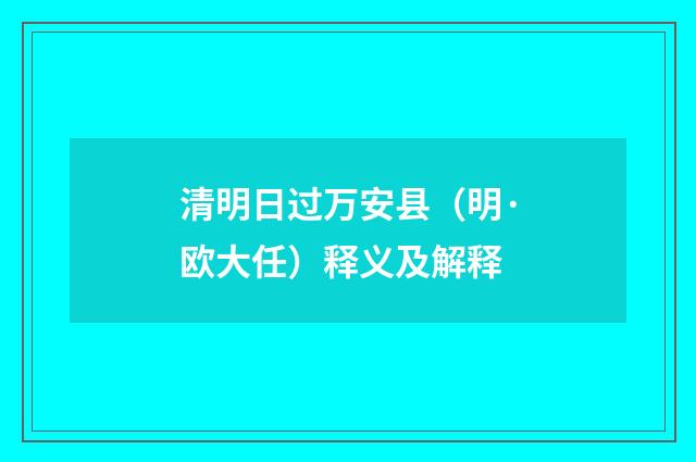 清明日过万安县（明·欧大任）释义及解释