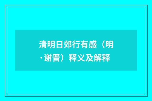 清明日郊行有感（明·谢晋）释义及解释