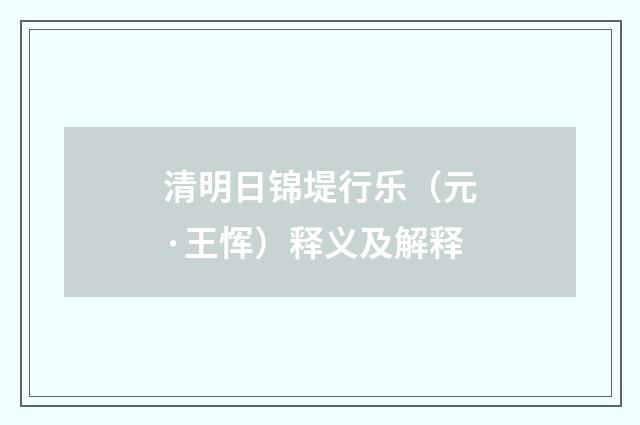 清明日锦堤行乐（元·王恽）释义及解释