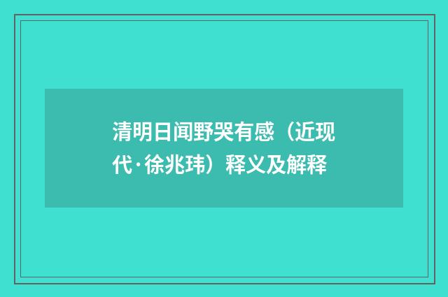 清明日闻野哭有感（近现代·徐兆玮）释义及解释