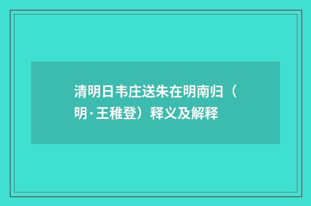 清明日韦庄送朱在明南归（明·王稚登）释义及解释