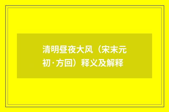 清明昼夜大风（宋末元初·方回）释义及解释