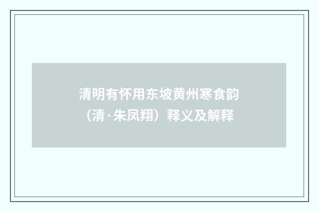 清明有怀用东坡黄州寒食韵（清·朱凤翔）释义及解释